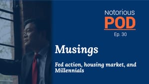 Notorious POD, Ep 30: Musings. Fed Action, Housing and Millennials.