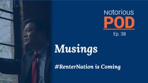 Notorious POD, Ep 38: Musings - #RenterNation Is Coming